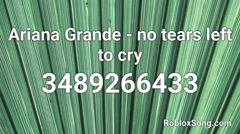 Ariana Grande - no tears left to cry Roblox ID