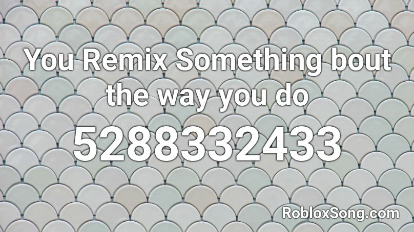 You Remix Something bout the way you do Roblox ID