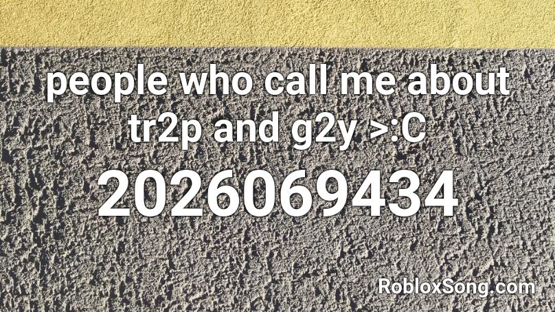 people who call me about tr2p and g2y >:C Roblox ID