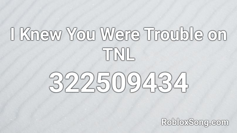 I Knew You Were Trouble on TNL Roblox ID