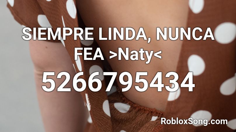 SIEMPRE LINDA, NUNCA FEA >Naty< Roblox ID