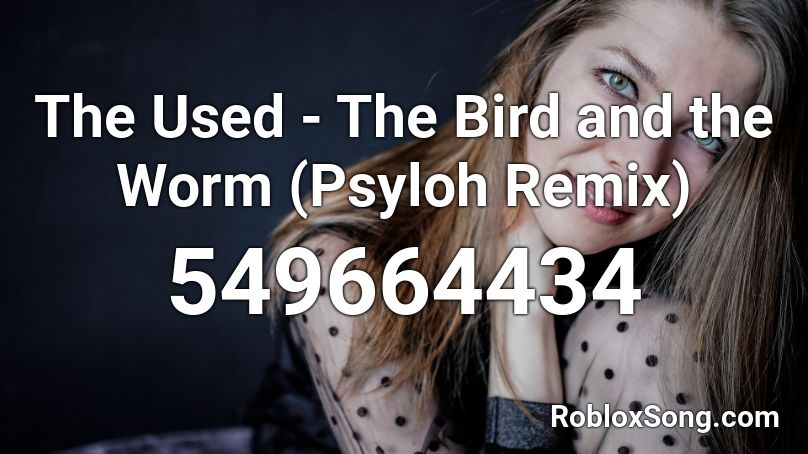 The Used - The Bird and the Worm (Psyloh Remix)  Roblox ID