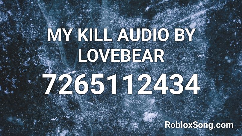 MY KILL AUDIO BY LOVEBEAR Roblox ID