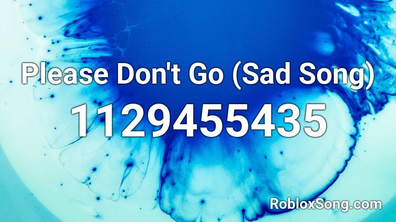 Please Don T Go Sad Song Roblox Id Roblox Music Codes - a sad song roblox id