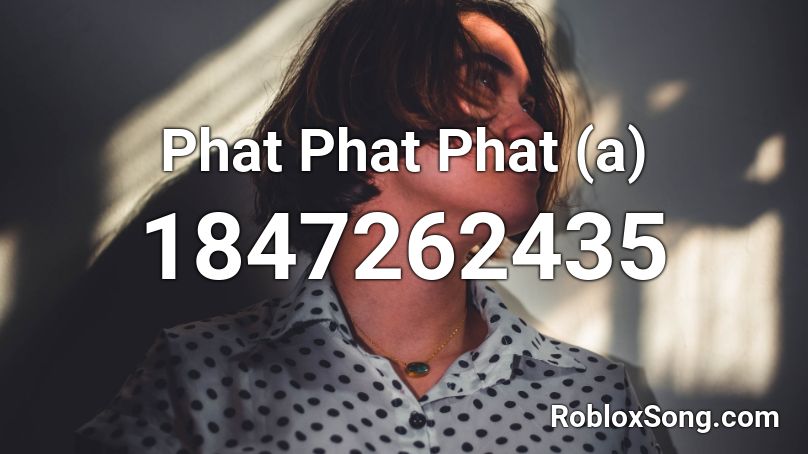 Phat Phat Phat (a) Roblox ID