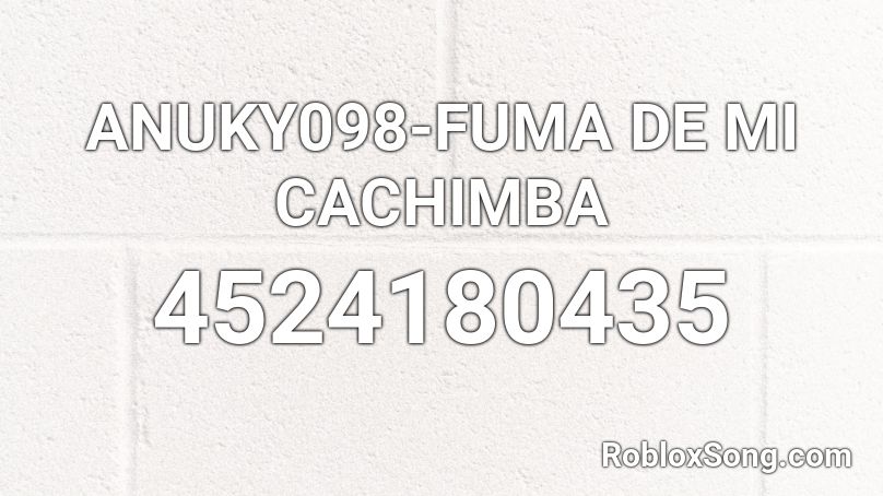 ANUKY098-FUMA DE MI CACHIMBA Roblox ID