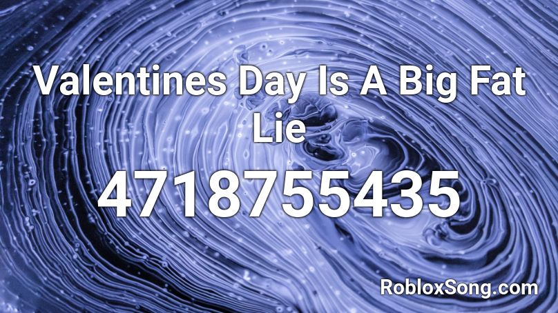 Valentines Day Is A Big Fat Lie Roblox ID