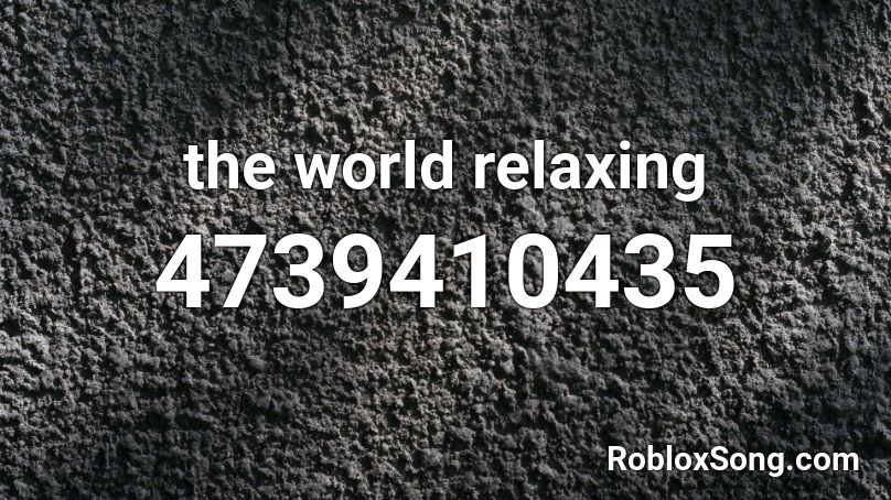 the world relaxing Roblox ID