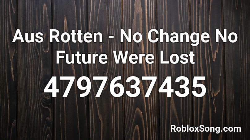 Aus Rotten - No Change No Future Were Lost Roblox ID