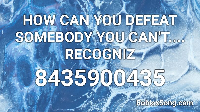 HOW CAN YOU DEFEAT SOMEBODY YOU CAN'T.... RECOGNIZ Roblox ID
