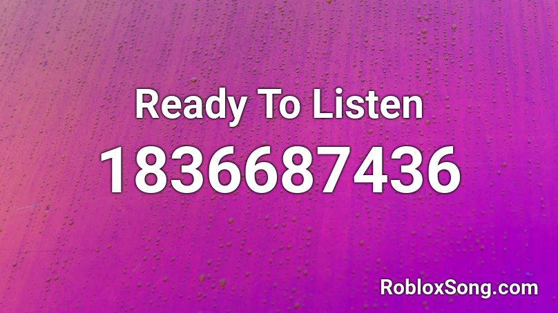 Ready To Listen Roblox ID