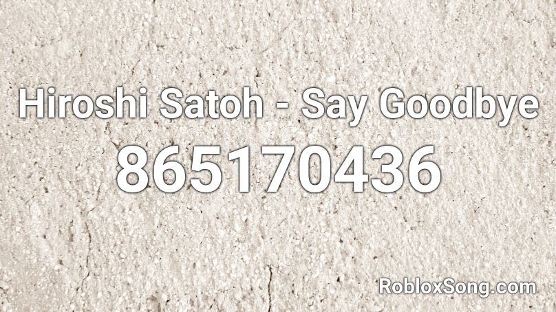Hiroshi Satoh - Say Goodbye Roblox ID
