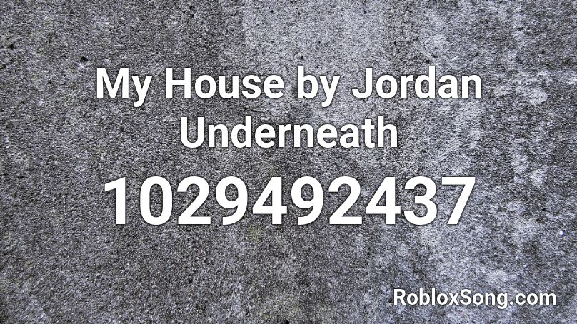 My House by Jordan Underneath Roblox ID