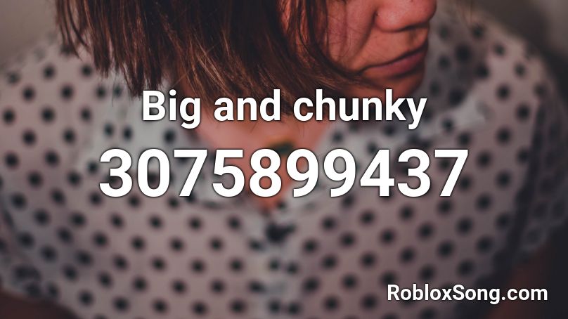 Big and chunky  Roblox ID