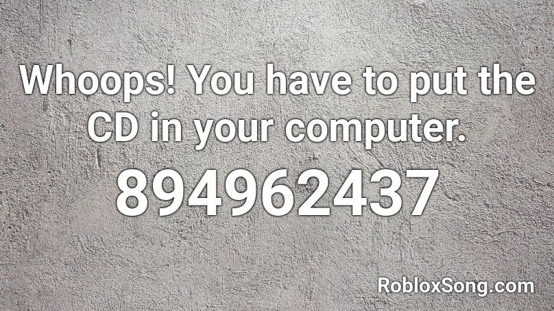 Whoops! You have to put the CD in your computer. Roblox ID