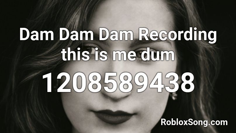 Dam Dam Dam Recording this is me dum Roblox ID