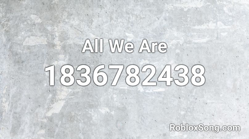 All We Are Roblox ID