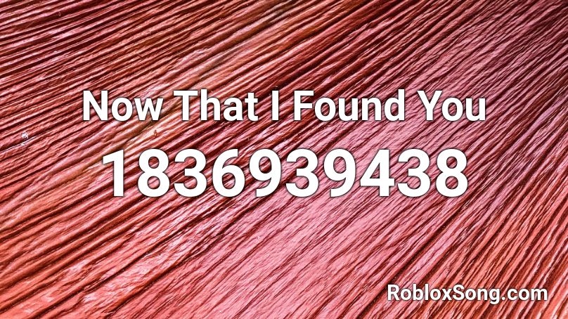 Now That I Found You Roblox ID