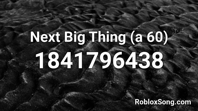 Next Big Thing (a 60) Roblox ID