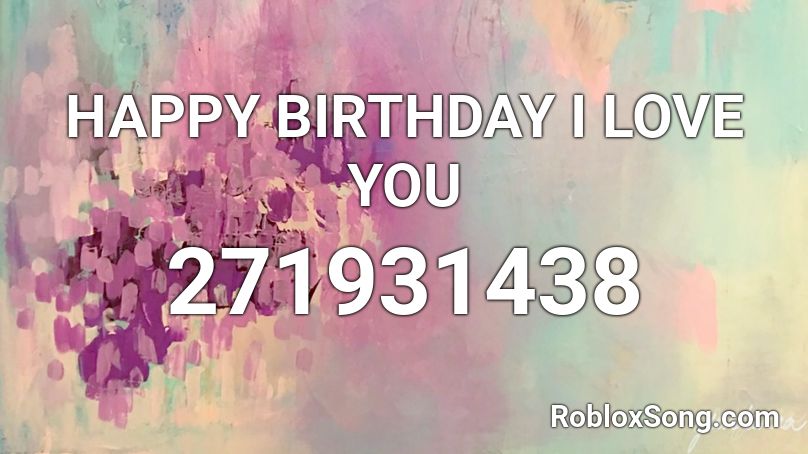 HAPPY BIRTHDAY I LOVE YOU Roblox ID