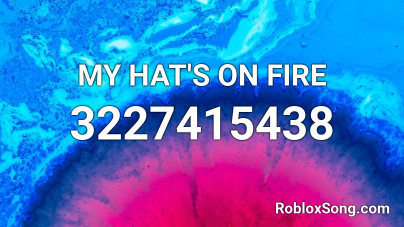 MY HAT'S ON FIRE Roblox ID