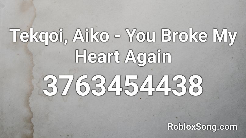 Tekqoi Aiko You Broke My Heart Again Roblox Id Roblox Music Codes - roblox song id heart broken songs