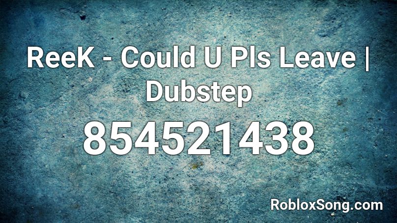 ReeK - Could U Pls Leave | Dubstep Roblox ID
