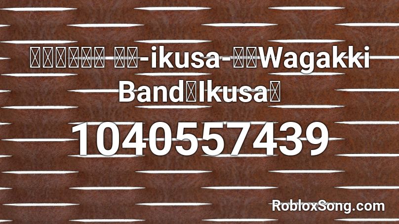 和楽器バンド  「戦-ikusa-」／Wagakki Band「Ikusa」  Roblox ID