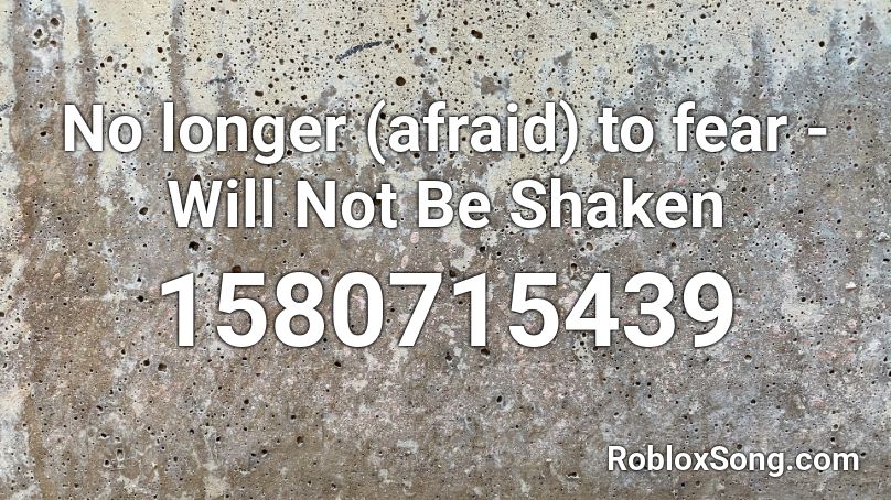 No longer (afraid) to fear - Will Not Be Shaken Roblox ID
