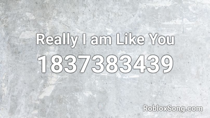 Really I am Like You Roblox ID