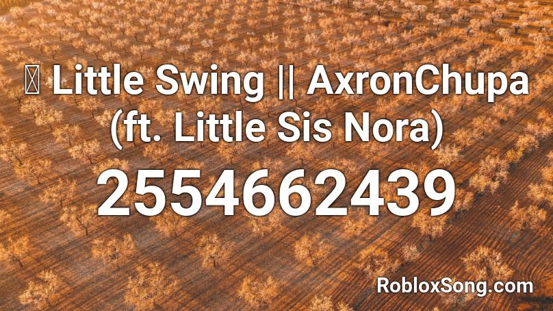 ⓢ Little Swing || AxronChupa (ft. Little Sis Nora) Roblox ID