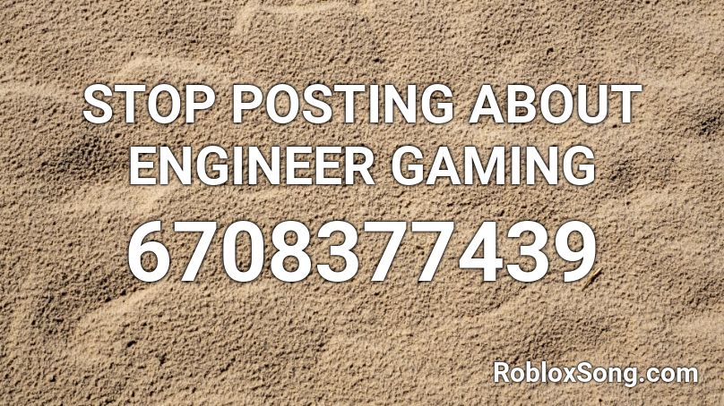 STOP POSTING ABOUT ENGINEER GAMING Roblox ID