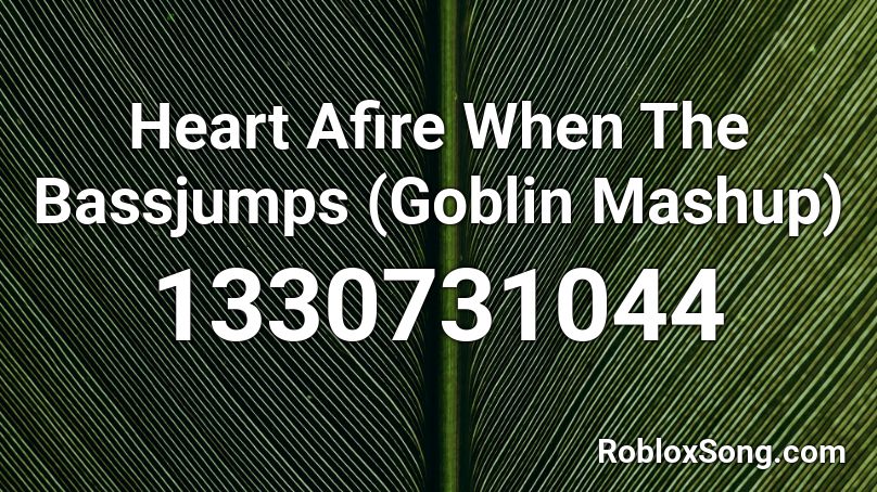 Heart Afire When The Bassjumps (Goblin Mashup) Roblox ID