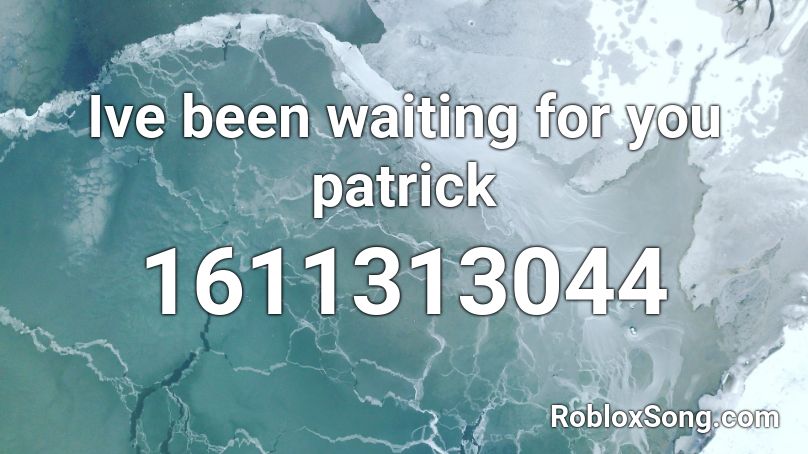 Ive been waiting for you patrick Roblox ID