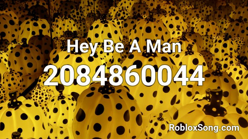 Hey Be A Man Roblox ID