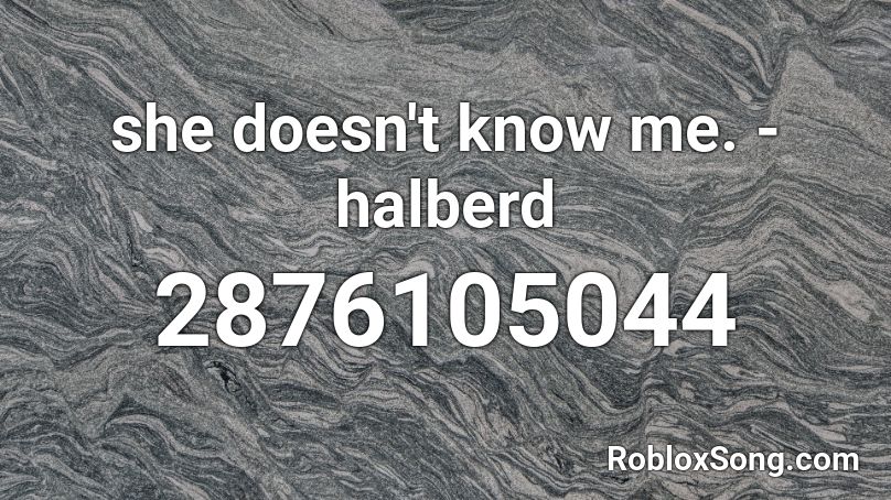 she doesn't know me. - halberd Roblox ID