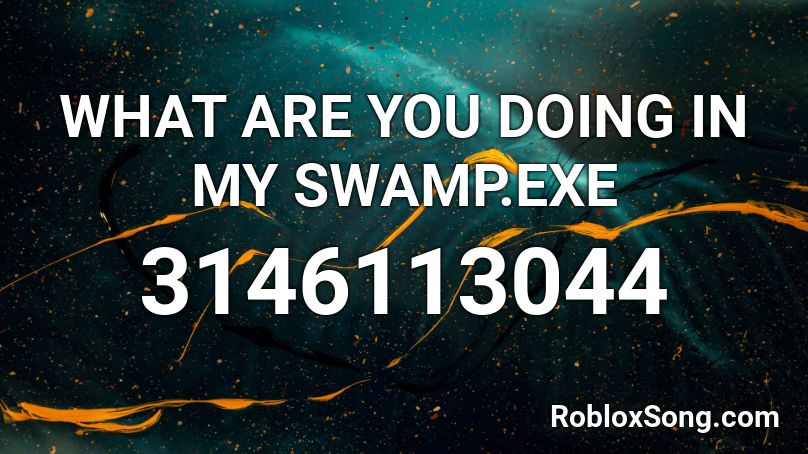 What Are You Doing In My Swamp Exe Roblox Id Roblox Music Codes - roblox music code for get out of my swamp