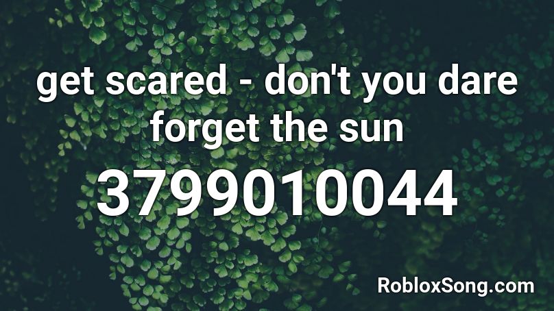 Get Scared Don T You Dare Forget The Sun Roblox Id Roblox Music Codes - i don't dare code for roblox