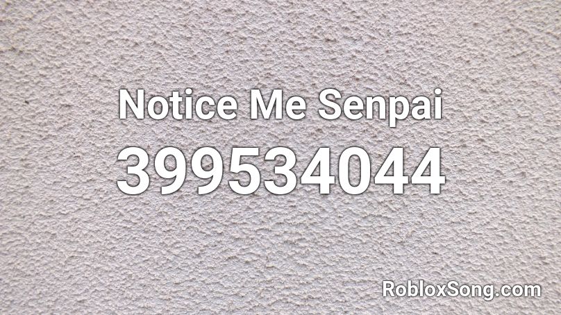 Notice Me Senpai  Roblox ID