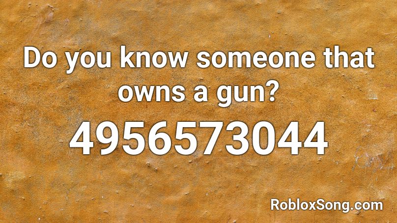 Do you know someone that owns a gun? Roblox ID