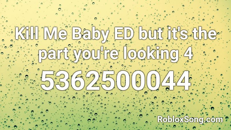 Kill Me Baby ED but it's the part you're looking 4 Roblox ID
