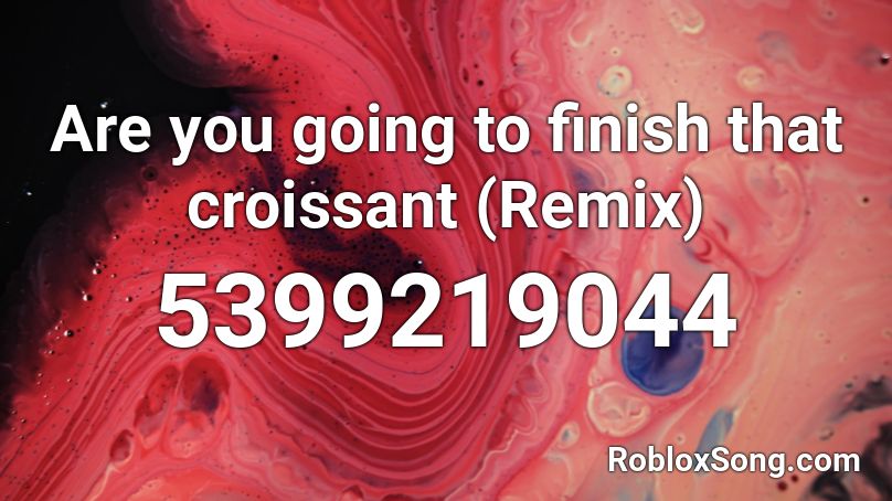 Are you going to finish that croissant (Remix) Roblox ID