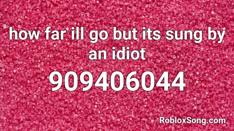 How Far Ill Go But Its Sung By An Idiot Roblox Id Roblox Music Codes - how far i ll go roblox id