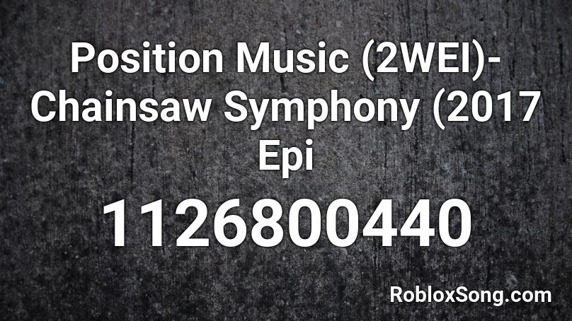 Position Music (2WEI)- Chainsaw Symphony (2017 Epi Roblox ID