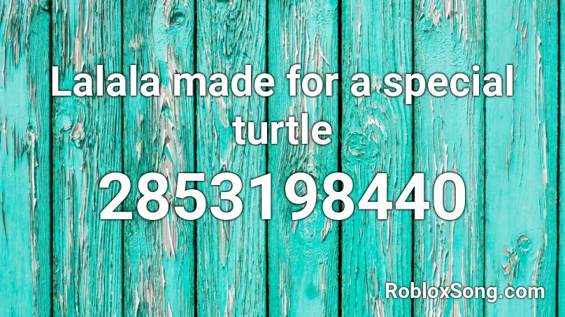 Lalala made for a special turtle Roblox ID