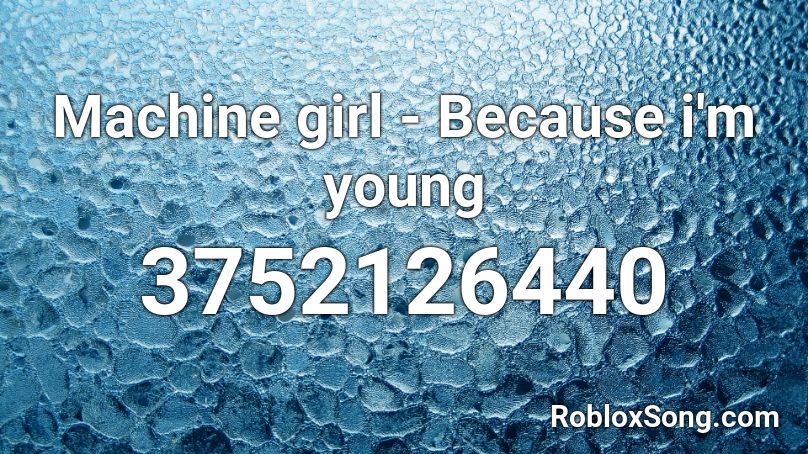 Machine girl - Because i'm young Roblox ID