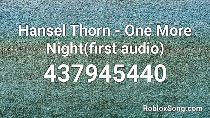 Hansel Thorn - One More Night(first audio) Roblox ID