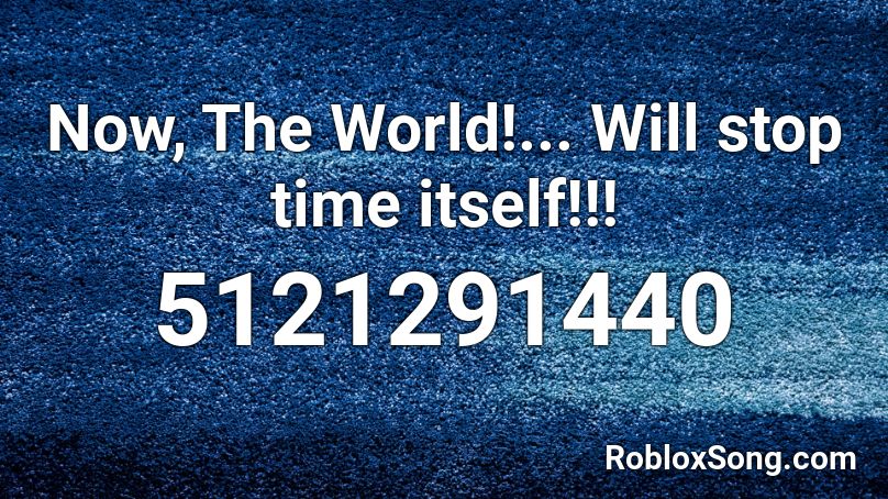 Now, The World!... Will stop time itself!!! Roblox ID