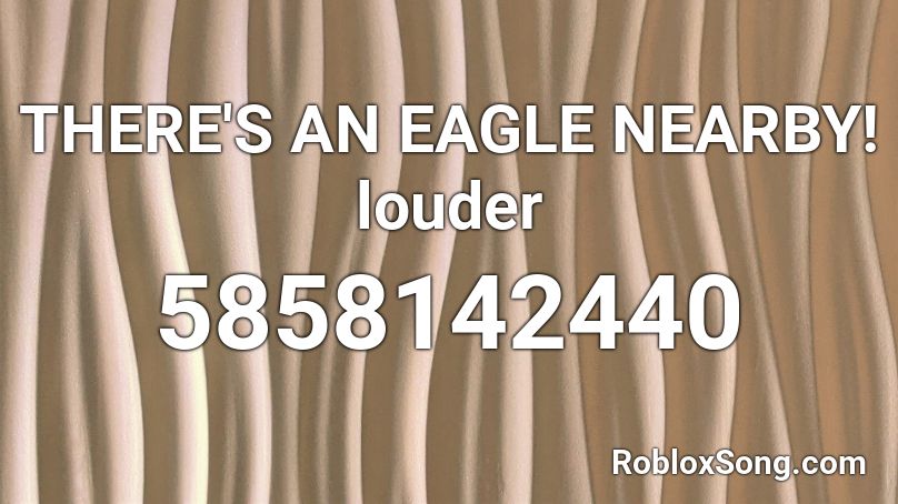 THERE'S AN EAGLE NEARBY! louder Roblox ID