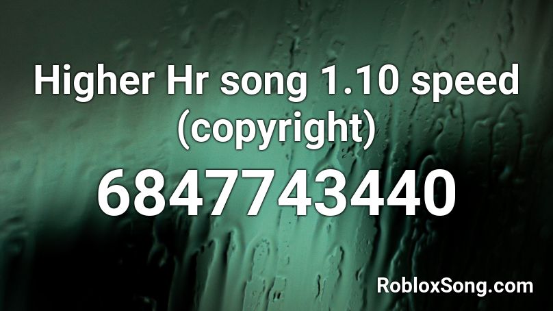 Higher Hr song 1.10 speed (copyright) Roblox ID